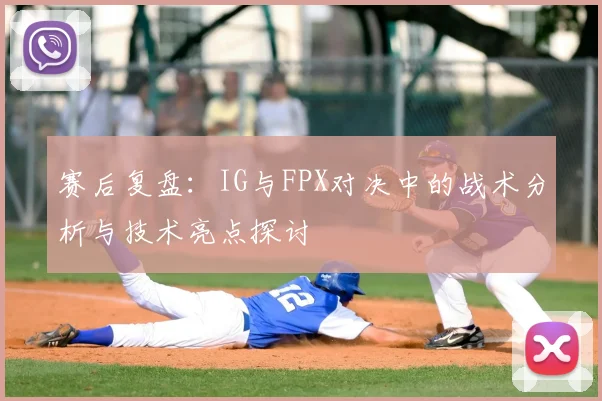 赛后复盘:IG与FPX对决中的战术分析与技术亮点探讨