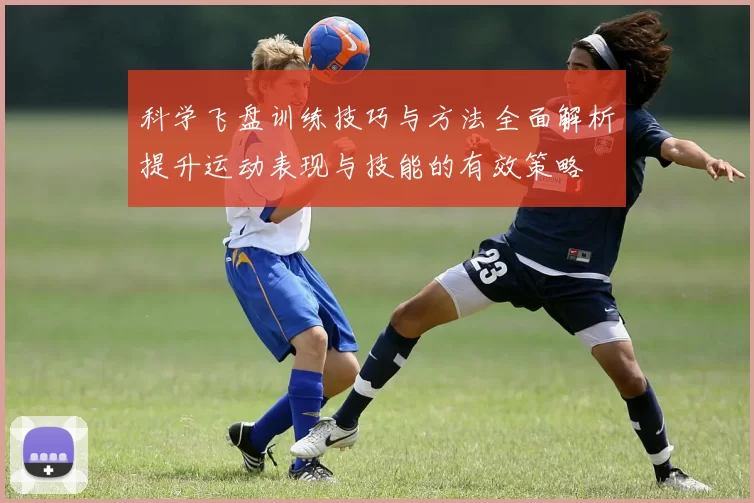 科学飞盘训练技巧与方法全面解析提升运动表现与技能的有效策略
