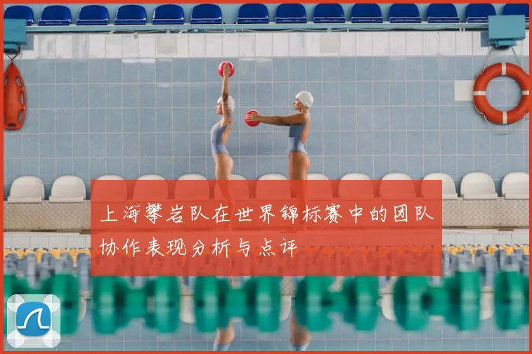 上海攀岩队在世界锦标赛中的团队协作表现分析与点评