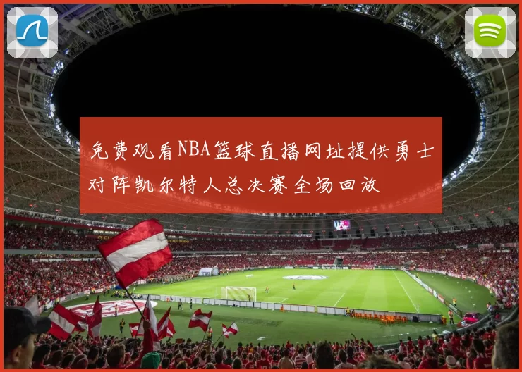免费观看NBA篮球直播网址提供勇士对阵凯尔特人总决赛全场回放