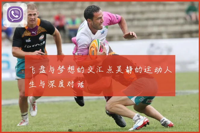 飞盘与梦想的交汇点吴静的运动人生与深度对话
