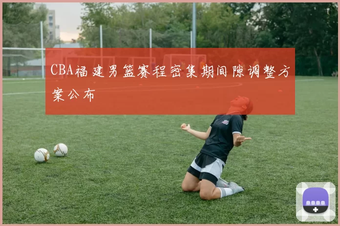 CBA福建男篮赛程密集期间隙调整方案公布