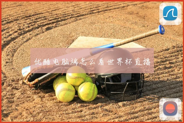 优酷电脑端怎么看世界杯直播