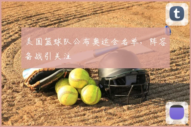 美国篮球队公布奥运会名单,阵容备战引关注