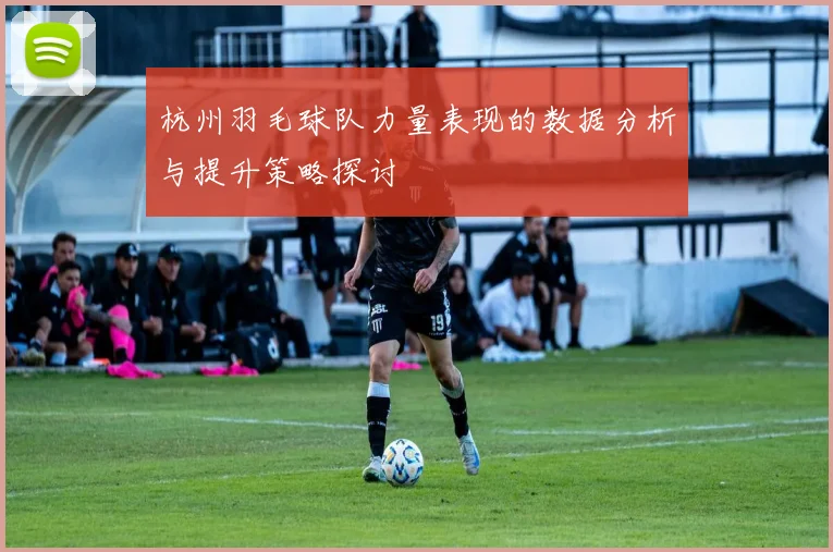 杭州羽毛球队力量表现的数据分析与提升策略探讨