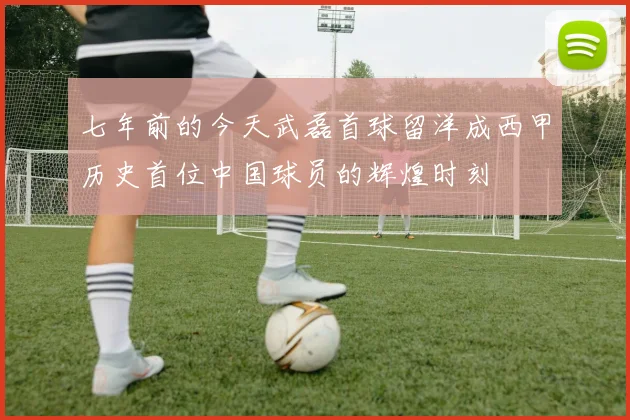 七年前的今天武磊首球留洋成西甲历史首位中国球员的辉煌时刻